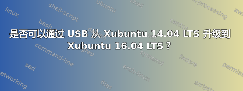 是否可以通过 USB 从 Xubuntu 14.04 LTS 升级到 Xubuntu 16.04 LTS？