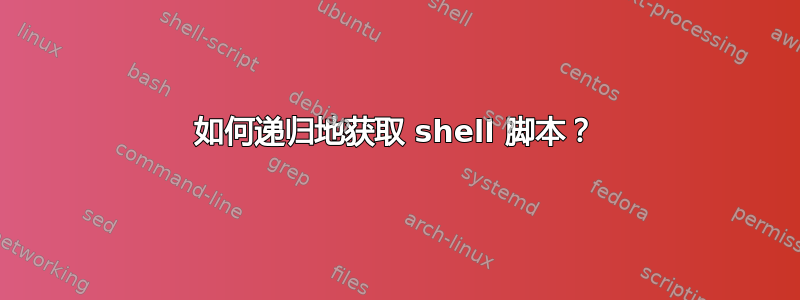 如何递归地获取 shell 脚本？