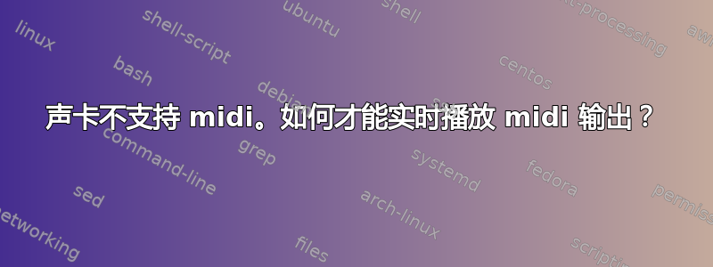 声卡不支持 midi。如何才能实时播放 midi 输出？