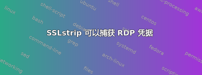 SSLstrip 可以捕获 RDP 凭据