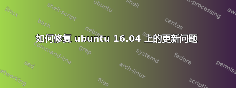 如何修复 ubuntu 16.04 上的更新问题