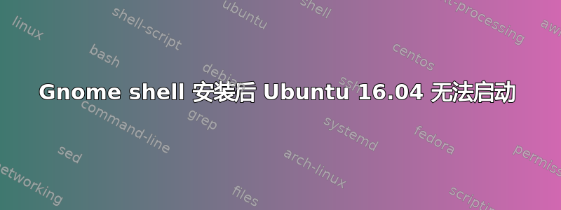 Gnome shell 安装后 Ubuntu 16.04 无法启动