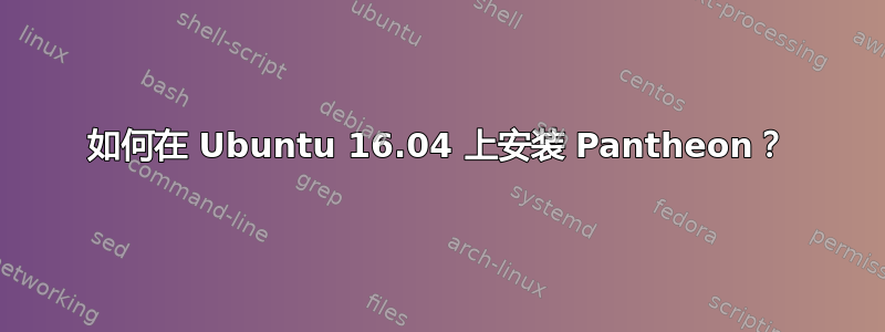 如何在 Ubuntu 16.04 上安装 Pantheon？