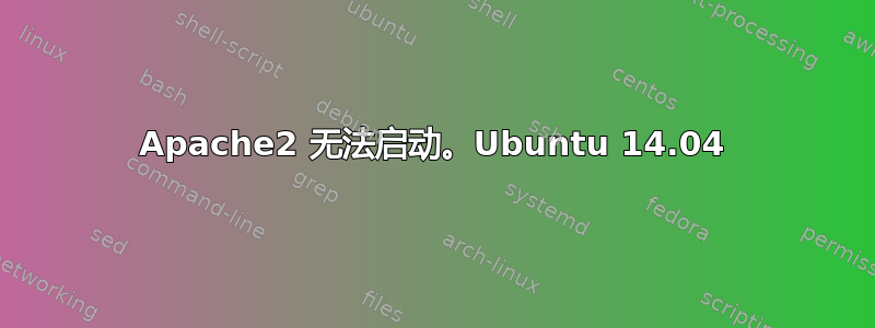 Apache2 无法启动。Ubuntu 14.04