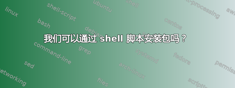 我们可以通过 shell 脚本安装包吗？