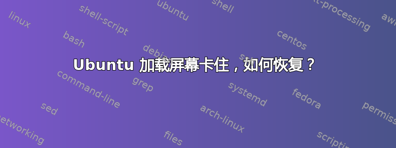 Ubuntu 加载屏幕卡住，如何恢复？