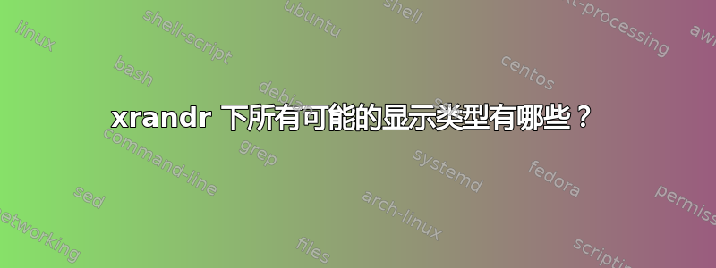 xrandr 下所有可能的显示类型有哪些？