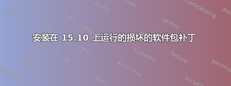 安装在 15.10 上运行的损坏的软件包补丁