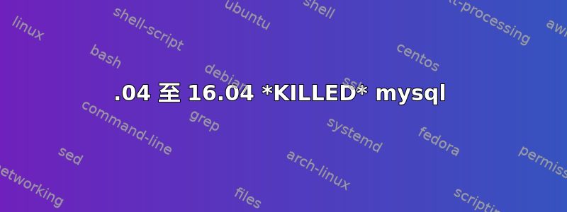 14.04 至 16.04 *KILLED* mysql