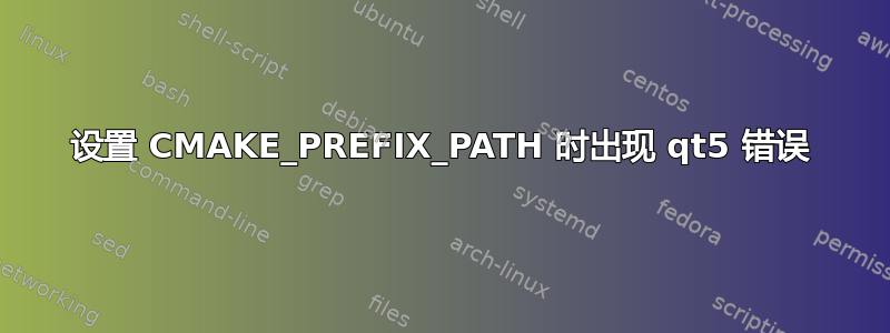 设置 CMAKE_PREFIX_PATH 时出现 qt5 错误