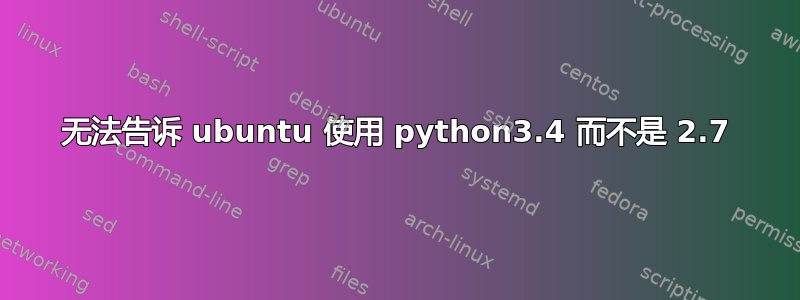 无法告诉 ubuntu 使用 python3.4 而不是 2.7