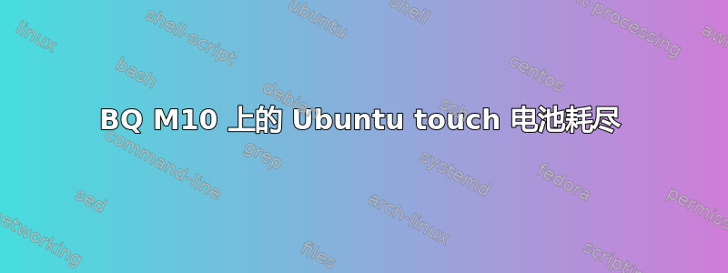 BQ M10 上的 Ubuntu touch 电池耗尽