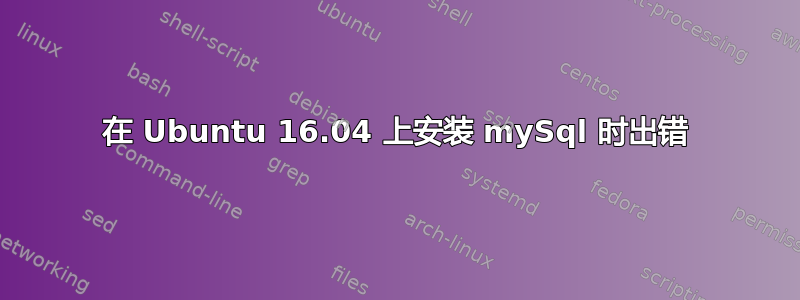 在 Ubuntu 16.04 上安装 mySql 时出错