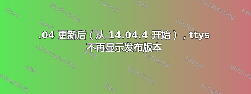 16.04 更新后（从 14.04.4 开始），ttys 不再显示发布版本