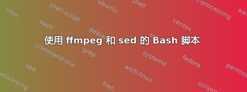 使用 ffmpeg 和 sed 的 Bash 脚本