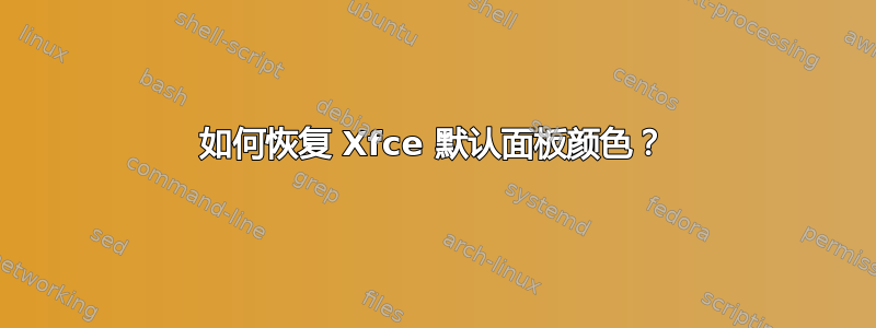 如何恢复 Xfce 默认面板颜色？