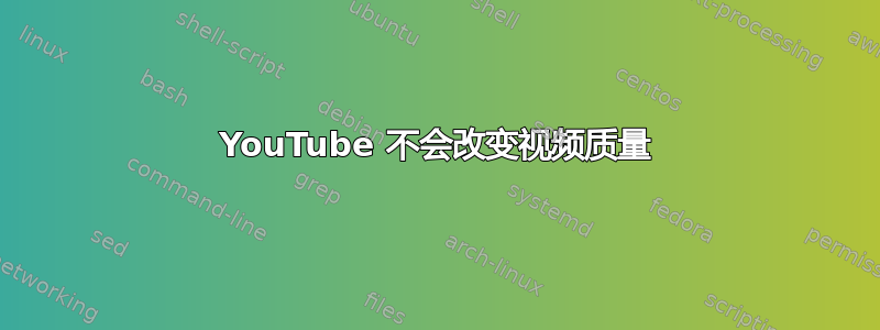 YouTube 不会改变视频质量