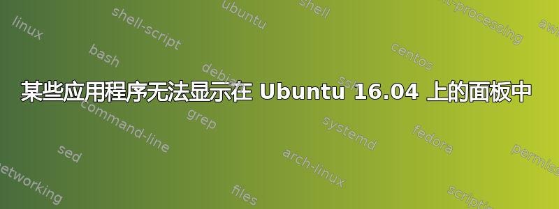 某些应用程序无法显示在 Ubuntu 16.04 上的面板中