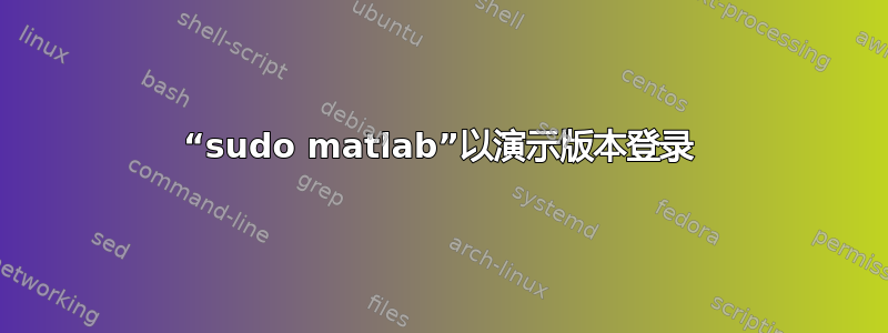 “sudo matlab”以演示版本登录