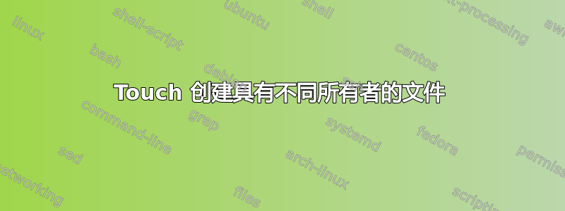 Touch 创建具有不同所有者的文件