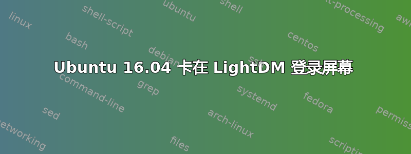 Ubuntu 16.04 卡在 LightDM 登录屏幕