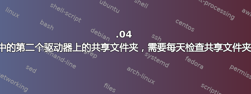 16.04 中的第二个驱动器上的共享文件夹，需要每天检查共享文件夹