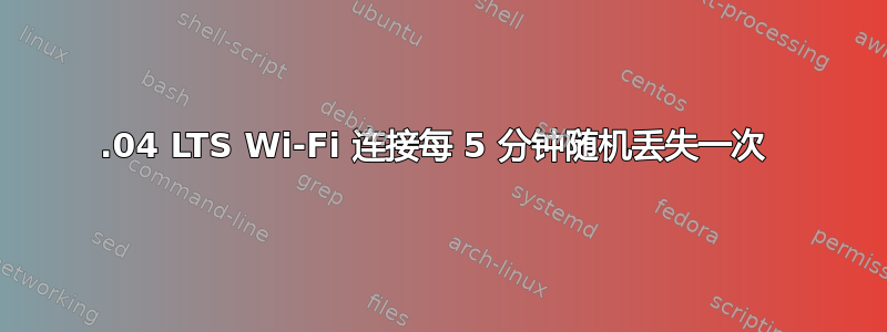 16.04 LTS Wi-Fi 连接每 5 分钟随机丢失一次 