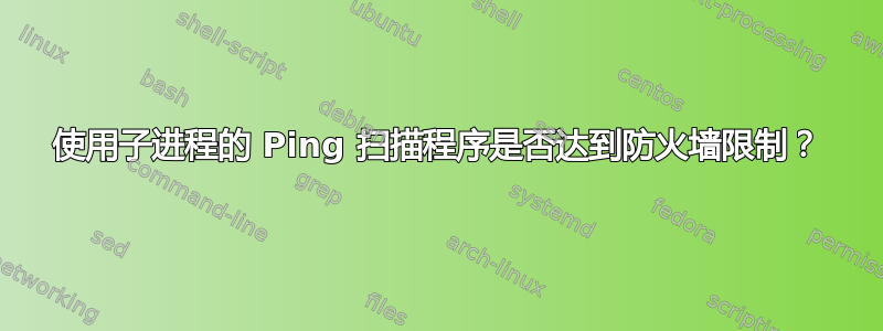 使用子进程的 Ping 扫描程序是否达到防火墙限制？