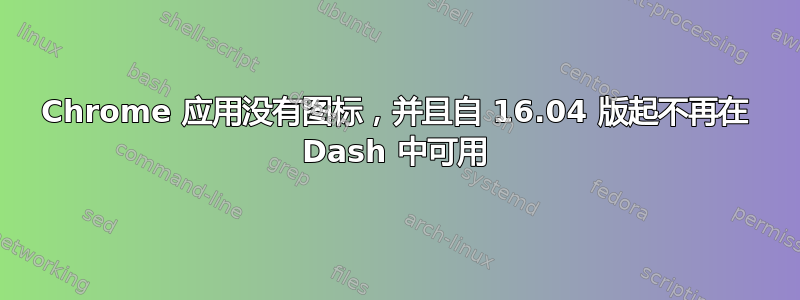 Chrome 应用没有图标，并且自 16.04 版起不再在 Dash 中可用