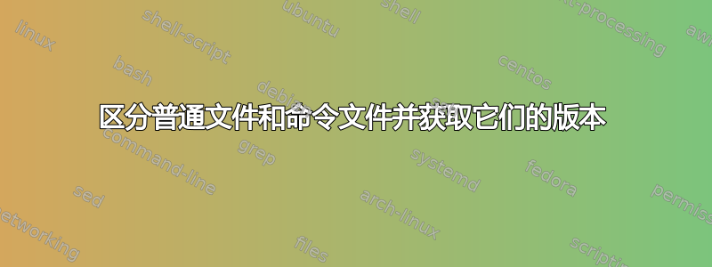 区分普通文件和命令文件并获取它们的版本