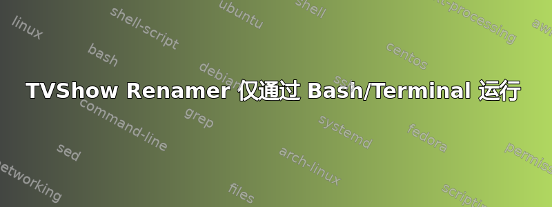 TVShow Renamer 仅通过 Bash/Terminal 运行