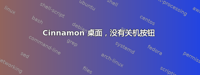 Cinnamon 桌面，没有关机按钮