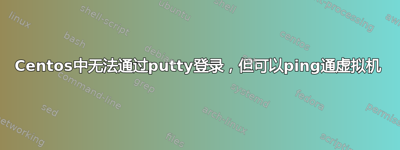 Centos中无法通过putty登录，但可以ping通虚拟机