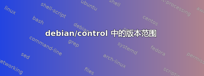 debian/control 中的版本范围