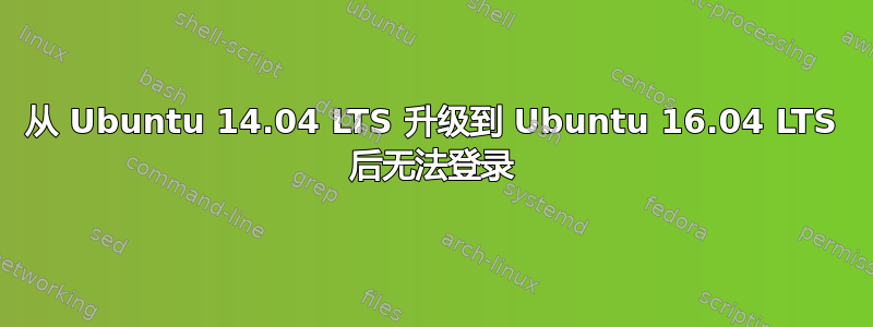 从 Ubuntu 14.04 LTS 升级到 Ubuntu 16.04 LTS 后无法登录