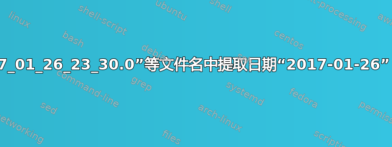 从“abcd.log.2017_01_26_23_30.0”等文件名中提取日期“2017-01-26”（yyyy-mm-dd）