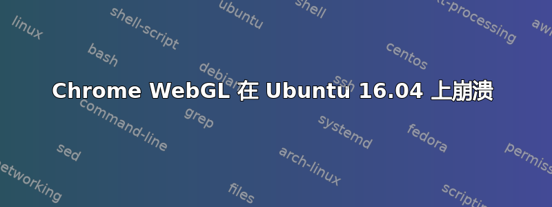 Chrome WebGL 在 Ubuntu 16.04 上崩溃