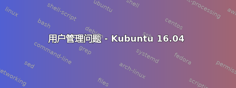 用户管理问题 - Kubuntu 16.04