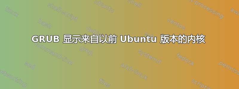 GRUB 显示来自以前 Ubuntu 版本的内核