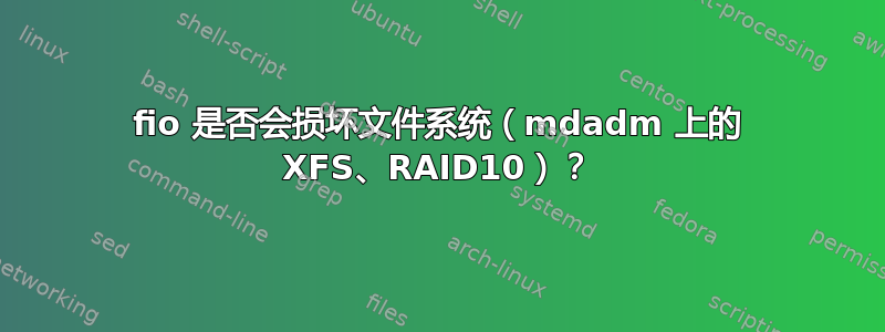 fio 是否会损坏文件系统（mdadm 上的 XFS、RAID10）？