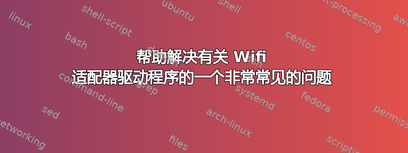 帮助解决有关 Wifi 适配器驱动程序的一个非常常见的问题