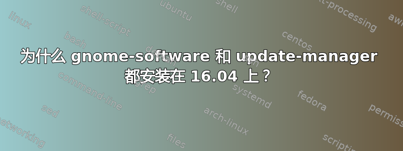 为什么 gnome-software 和 update-manager 都安装在 16.04 上？