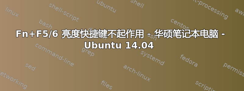 Fn+F5/6 亮度快捷键不起作用 - 华硕笔记本电脑 - Ubuntu 14.04 