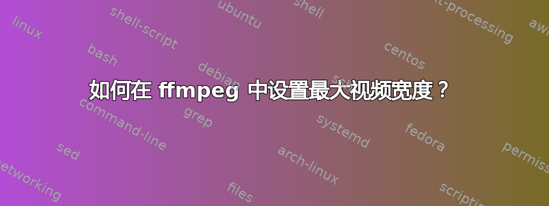 如何在 ffmpeg 中设置最大视频宽度？