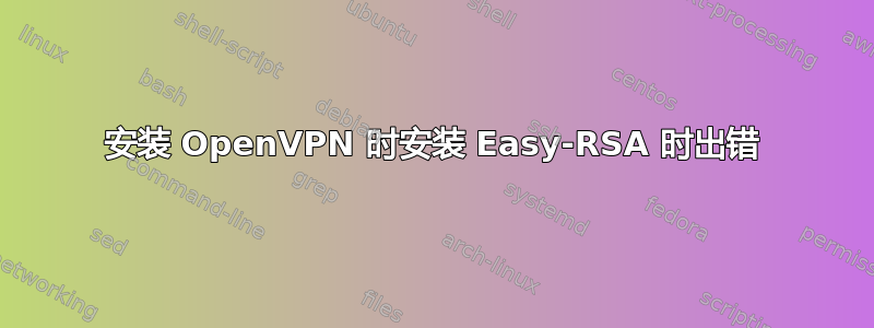 安装 OpenVPN 时安装 Easy-RSA 时出错