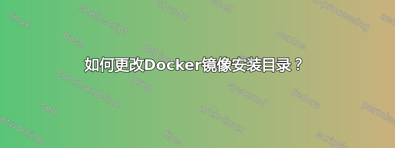 如何更改Docker镜像安装目录？