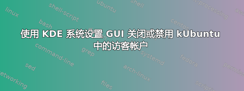 使用 KDE 系统设置 GUI 关闭或禁用 kUbuntu 中的访客帐户