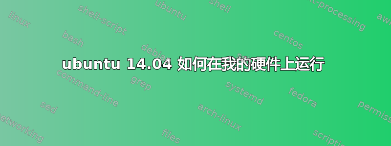 ubuntu 14.04 如何在我的硬件上运行