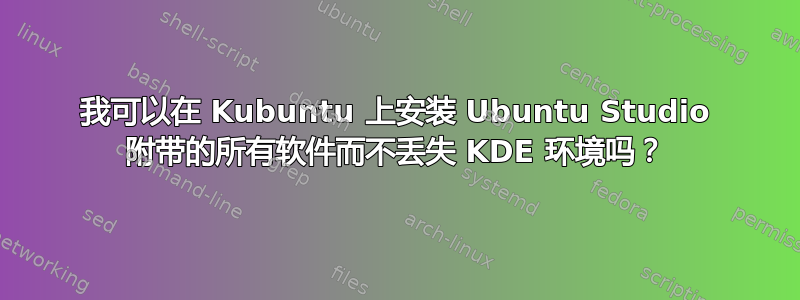 我可以在 Kubuntu 上安装 Ubuntu Studio 附带的所有软件而不丢失 KDE 环境吗？