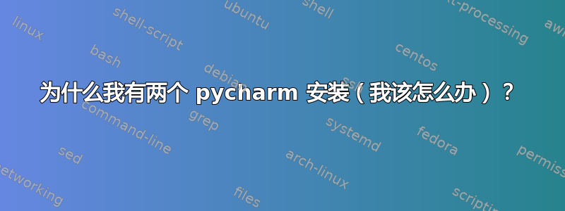 为什么我有两个 pycharm 安装（我该怎么办）？